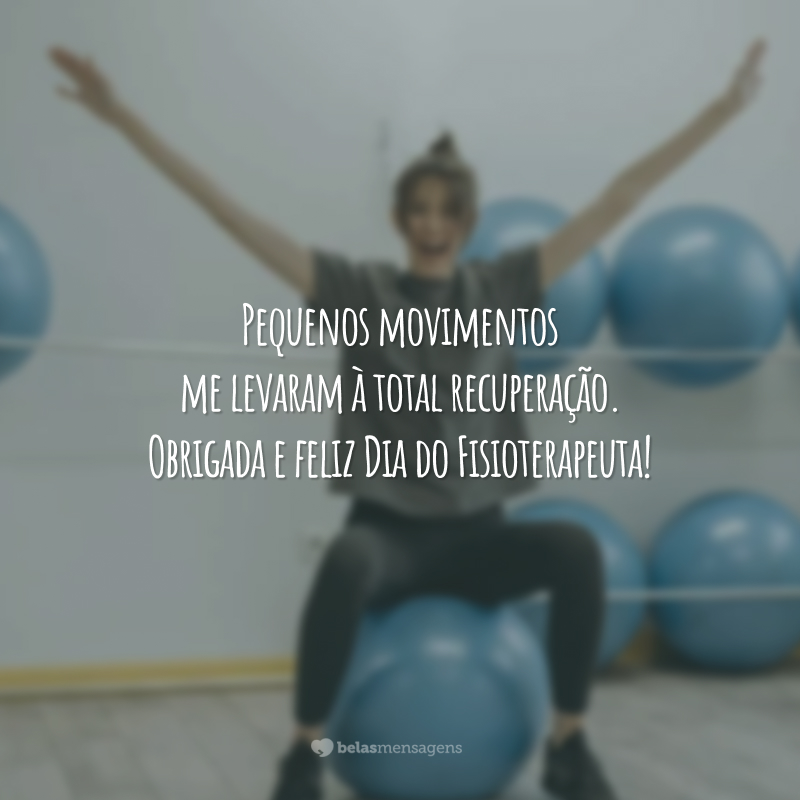 Pequenos movimentos me levaram à total recuperação. Obrigada e feliz Dia do Fisioterapeuta!