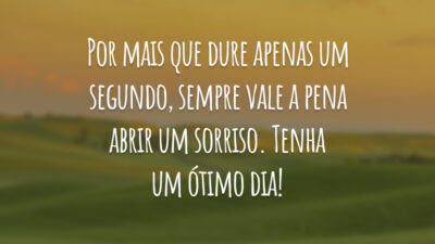Por mais que dure apenas um segundo, sempre vale a pena abrir um sorriso. Tenha um ótimo dia!