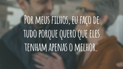 Por meus filhos, eu faço de tudo porque quero que eles tenham apenas o melhor.