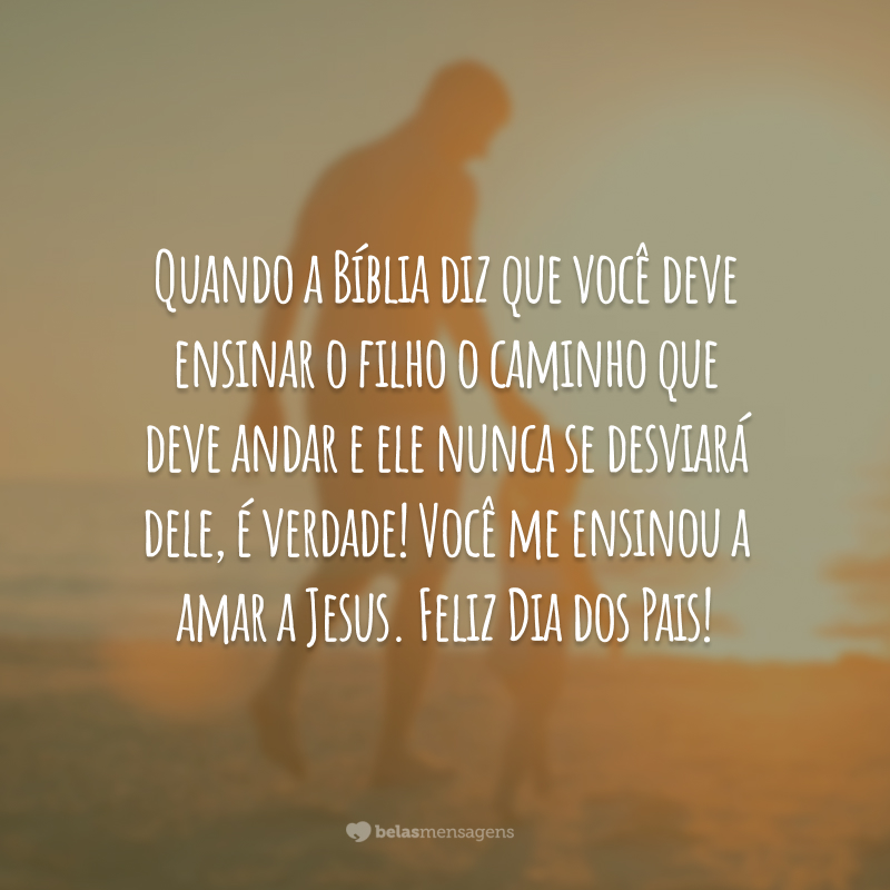 Quando a Bíblia diz que você deve ensinar o filho o caminho que deve andar e ele nunca se desviará dele, é verdade! Você me ensinou a amar a Jesus. Feliz Dia dos Pais!