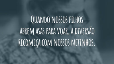 Quando nossos filhos abrem asas para voar, a diversão recomeça com nossos netinhos.