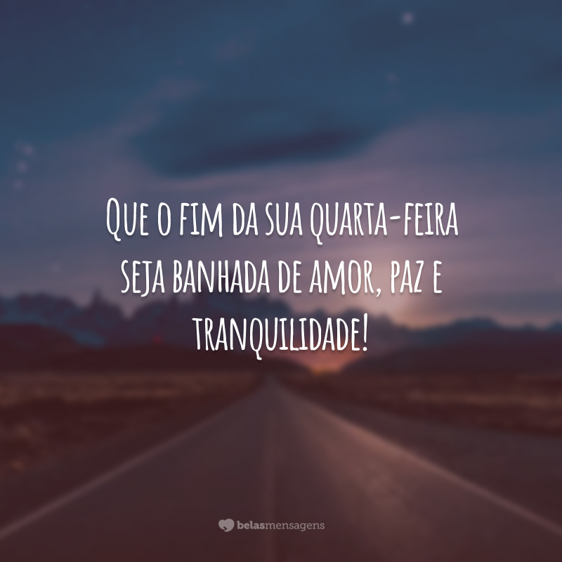 Que o fim da sua quarta-feira seja banhada de amor, paz e tranquilidade!