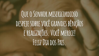Que o Senhor misericordioso despeje sobre você grandes bênçãos e realizações. Você merece! Feliz Dia dos Pais.