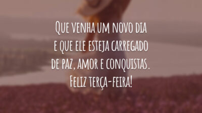 Que venha um novo dia e que ele esteja carregado de paz, amor e conquistas. Feliz terça-feira!