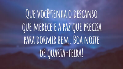 Que você tenha o descanso que merece e a paz que precisa para dormir bem. Boa noite de quarta-feira!