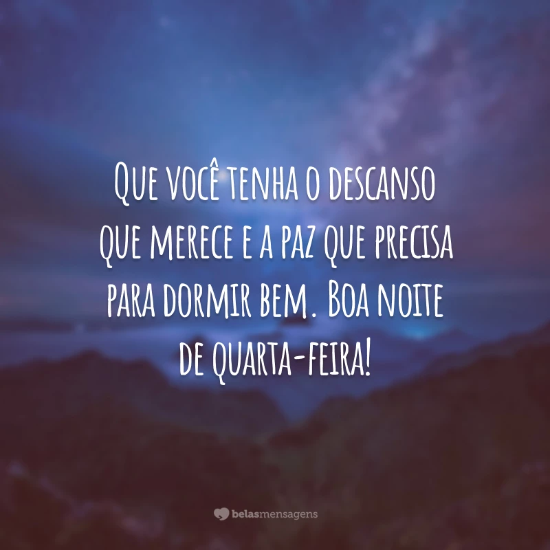 Que você tenha o descanso que merece e a paz que precisa para dormir bem. Boa noite de quarta-feira!