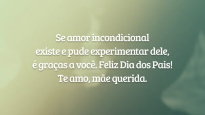 Se amor incondicional existe e pude experimentar dele, é graças a você. Feliz Dia dos Pais! Te amo, mãe querida.