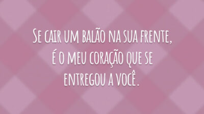 Se cair um balão na sua frente, é o meu coração que se entregou a você.