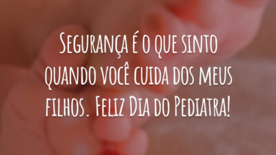 Segurança é o que sinto quando você cuida dos meus filhos. Feliz Dia do Pediatra!