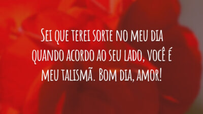 Sei que terei sorte no meu dia quando acordo ao seu lado, você é meu talismã. Bom dia, amor!
