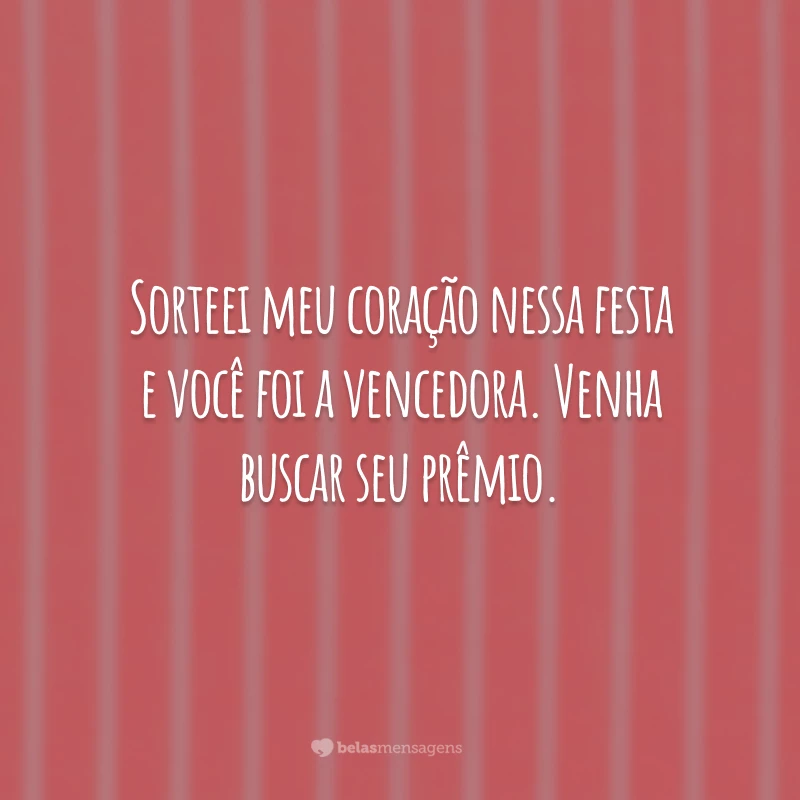 Sorteei meu coração nessa festa e você foi a vencedora. Venha buscar seu prêmio.