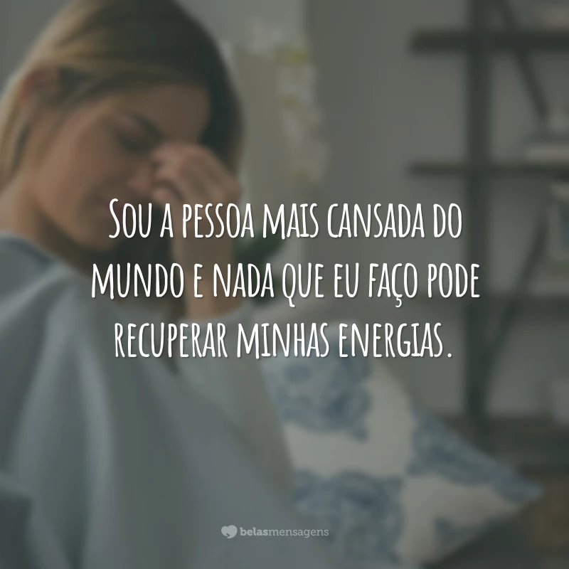 Sou a pessoa mais cansada do mundo e nada que eu faço pode recuperar minhas energias.