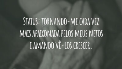 Status: tornando-me cada vez mais apaixonada pelos meus netos e amando vê-los crescer.