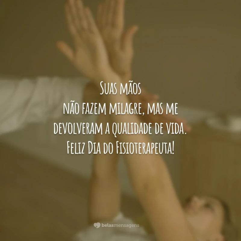 Suas mãos não fazem milagre, mas me devolveram a qualidade de vida. Feliz Dia do Fisioterapeuta!