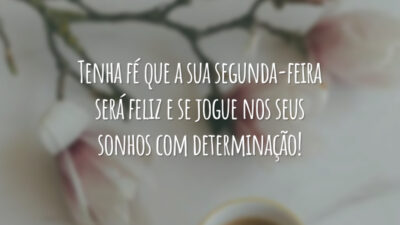 Tenha fé que a sua segunda-feira será feliz e se jogue nos seus sonhos com determinação!
