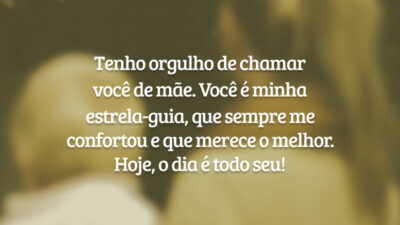 Tenho orgulho de chamar você de mãe. Você é minha estrela-guia, que sempre me confortou e que merece o melhor. Hoje, o dia é todo seu!