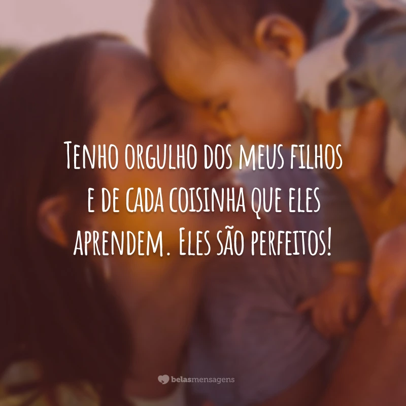 Tenho orgulho dos meus filhos e de cada coisinha que eles aprendem. Eles são perfeitos!