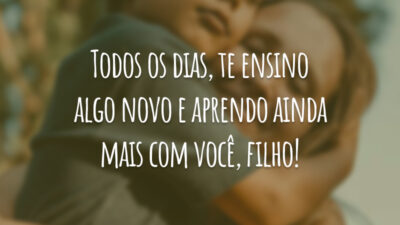 Todos os dias, te ensino algo novo e aprendo ainda mais com você, filho!