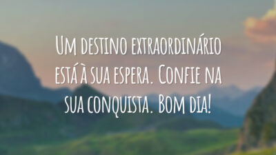 Um destino extraordinário está à sua espera. Confie na sua conquista. Bom dia!
