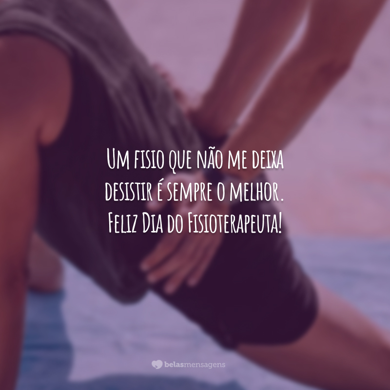 Um fisio que não me deixa desistir é sempre o melhor. Feliz Dia do Fisioterapeuta!