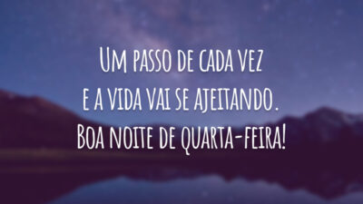 Um passo de cada vez e a vida vai se ajeitando. Boa noite de quarta-feira!