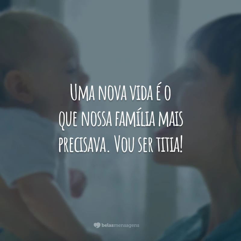 Uma nova vida é o que nossa família mais precisava. Vou ser titia!