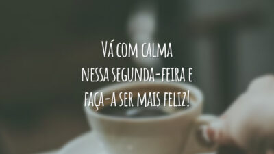 Vá com calma nessa segunda-feira e faça-a ser mais feliz!