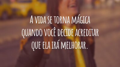 A vida se torna mágica quando você decide acreditar que ela irá melhorar.