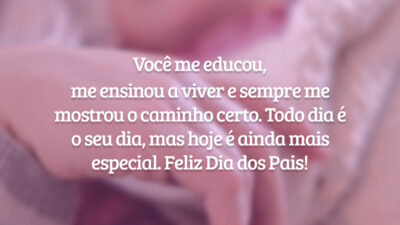 Você me educou, me ensinou a viver e sempre me mostrou o caminho certo. Todo dia é o seu dia, mas hoje é ainda mais especial. Feliz Dia dos Pais!