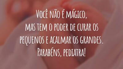 Você não é mágico, mas tem o poder de curar os pequenos e acalmar os grandes. Parabéns, pediatra!