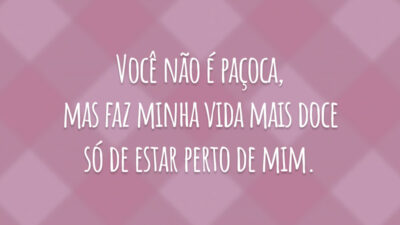 Você não é paçoca, mas faz minha vida mais doce só de estar perto de mim.