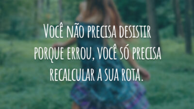 Você não precisa desistir porque errou, você só precisa recalcular a sua rota.