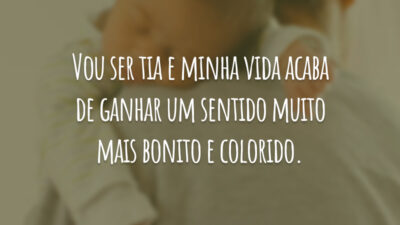 Vou ser tia e minha vida acaba de ganhar um sentido muito mais bonito e colorido.