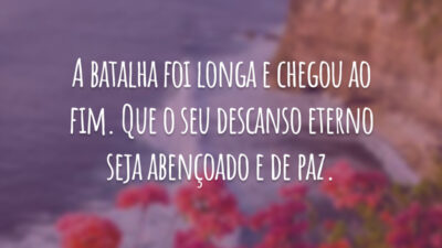 A batalha foi longa e chegou ao fim. Que o seu descanso eterno seja abençoado e de paz.
