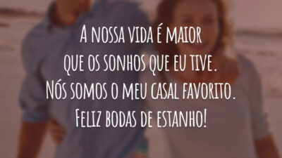 A nossa vida é maior que os sonhos que eu tive. Nós somos o meu casal favorito. Feliz bodas de estanho!