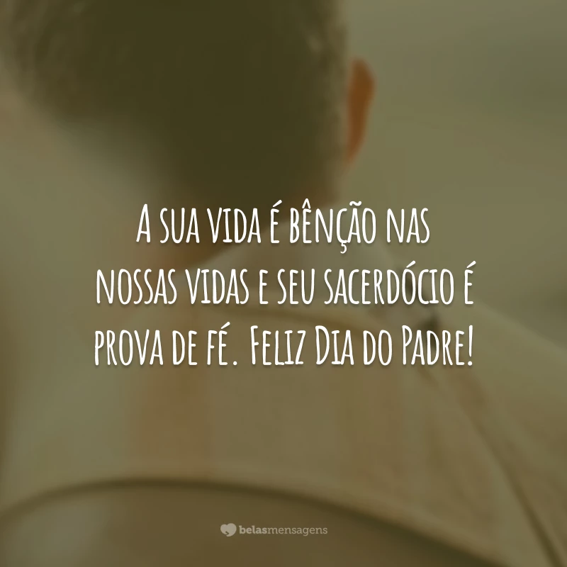 A sua vida é bênção nas nossas vidas e seu sacerdócio é prova de fé. Feliz Dia do Padre!