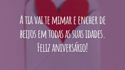 A tia vai te mimar e encher de beijos em todas as suas idades. Feliz aniversário!