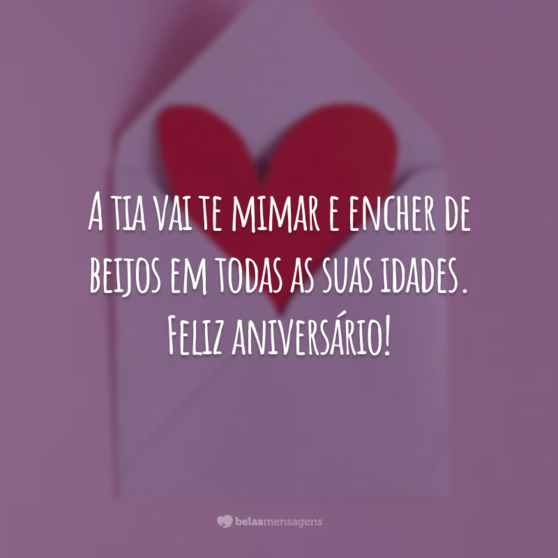 A tia vai te mimar e encher de beijos em todas as suas idades. Feliz aniversário!