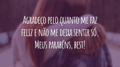 Agradeço pelo quanto me faz feliz e não me deixa sentir só. Meus parabéns, best!
