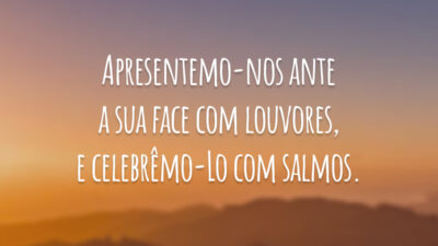 Apresentemo-nos ante a sua face com louvores, e celebrêmo-Lo com salmos.