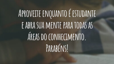 Aproveite enquanto é estudante e abra sua mente para todas as áreas do conhecimento. Parabéns!