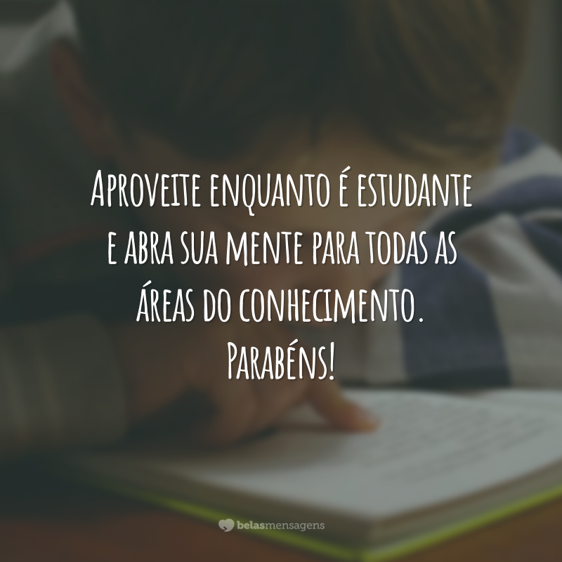 Aproveite enquanto é estudante e abra sua mente para todas as áreas do conhecimento. Parabéns!