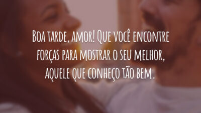 Boa tarde, amor! Que você encontre forças para mostrar o seu melhor, aquele que conheço tão bem.