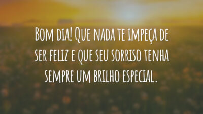 Bom dia! Que nada te impeça de ser feliz e que seu sorriso tenha sempre um brilho especial.