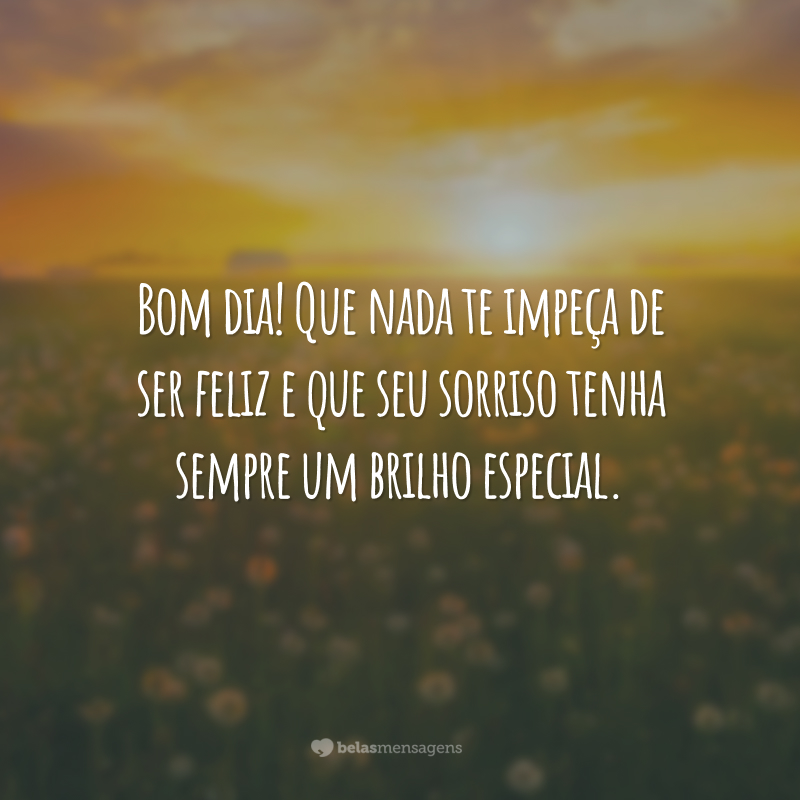 Bom dia! Que nada te impeça de ser feliz e que seu sorriso tenha sempre um brilho especial.