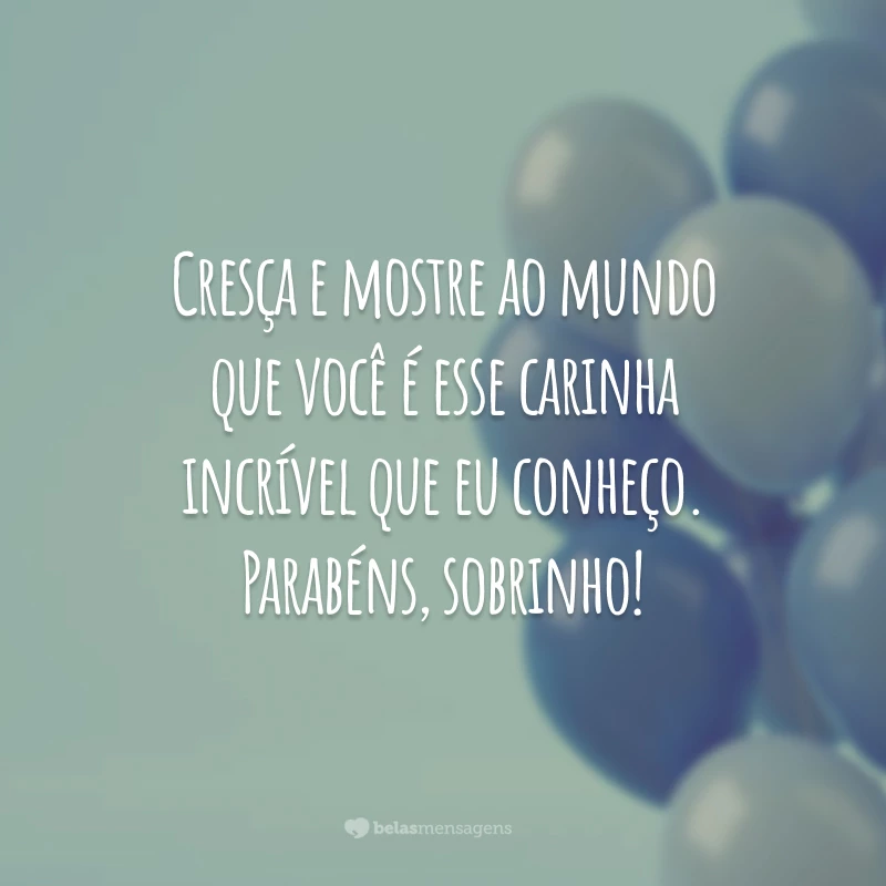 Cresça e mostre ao mundo que você é esse carinha incrível que eu conheço. Parabéns, sobrinho!