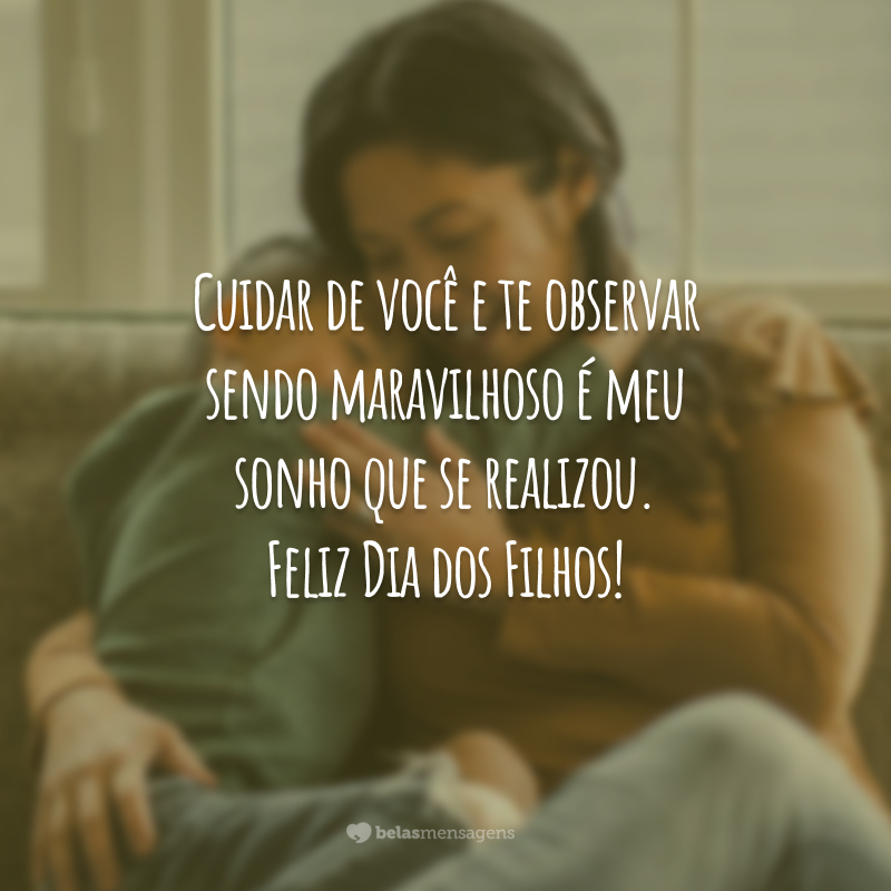 Cuidar de você e te observar sendo maravilhoso é meu sonho que se realizou. Feliz Dia dos Filhos!