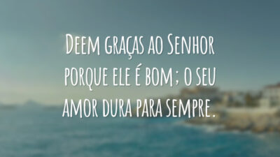 Deem graças ao Senhor porque ele é bom; o seu amor dura para sempre.
