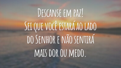 Descanse em paz! Sei que você estará ao lado do Senhor e não sentirá mais dor ou medo.