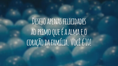 Desejo apenas felicidades ao primo que é a alma e o coração da família. Você é 10!